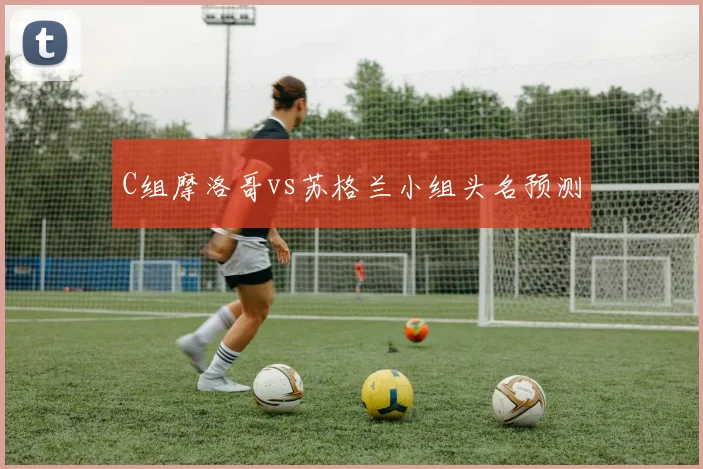 C组摩洛哥vs苏格兰小组头名预测