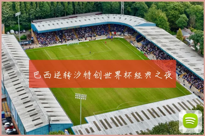 巴西逆转沙特创世界杯经典之夜