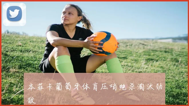 本菲卡葡萄牙体育压哨绝杀淘汰劲敌