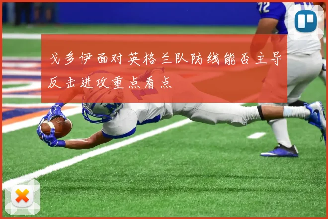 戈多伊面对英格兰队防线能否主导反击进攻重点看点