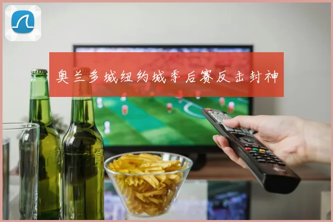 奥兰多城纽约城季后赛反击封神