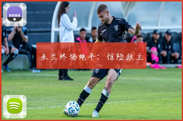 米兰终场绝平:惊险救主