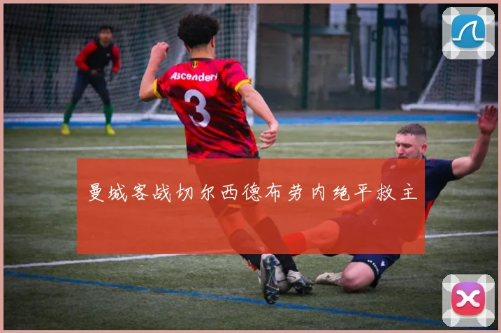 曼城客战切尔西德布劳内绝平救主