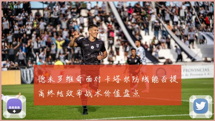 德米罗维奇面对卡塔尔防线能否提高终结效率战术价值盘点