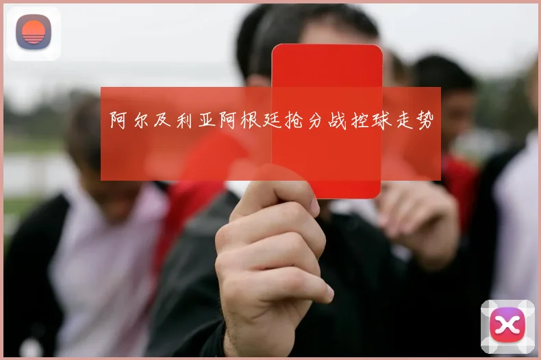 阿尔及利亚阿根廷抢分战控球走势