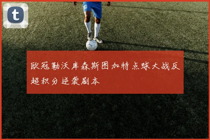 欧冠勒沃库森斯图加特点球大战反超积分逆袭剧本