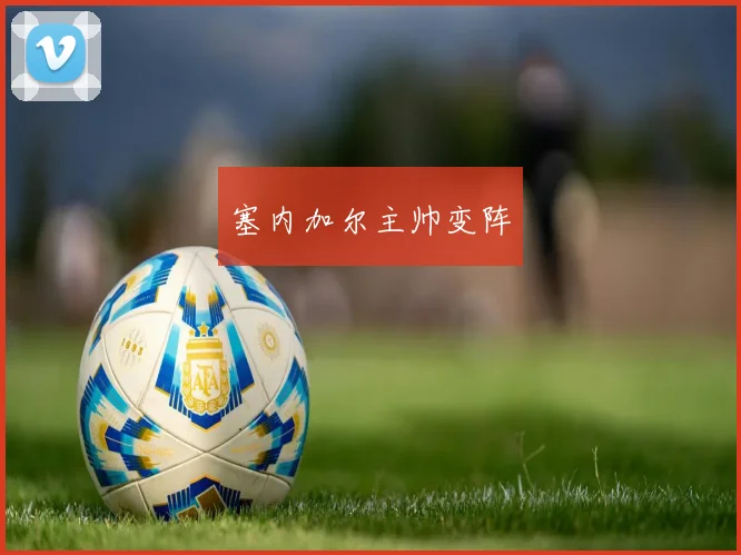 塞内加尔主帅变阵
