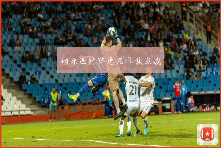 切尔西对阵悉尼FC焦点战