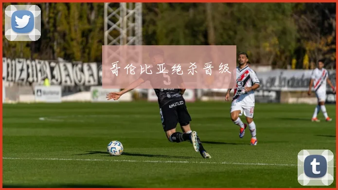 哥伦比亚绝杀晋级